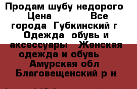 Продам шубу недорого › Цена ­ 8 000 - Все города, Губкинский г. Одежда, обувь и аксессуары » Женская одежда и обувь   . Амурская обл.,Благовещенский р-н